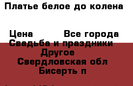 Платье белое до колена › Цена ­ 800 - Все города Свадьба и праздники » Другое   . Свердловская обл.,Бисерть п.